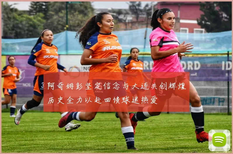 阿奇姆彭坚定信念与大连共创辉煌历史全力以赴回馈球迷热爱