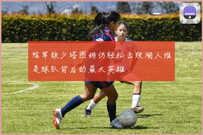 绿军缺少塔图姆仍轻松击败湖人谁是球队背后的最大英雄