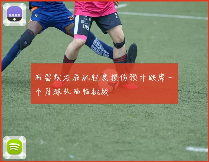 布雷默右屈肌轻度损伤预计缺席一个月球队面临挑战