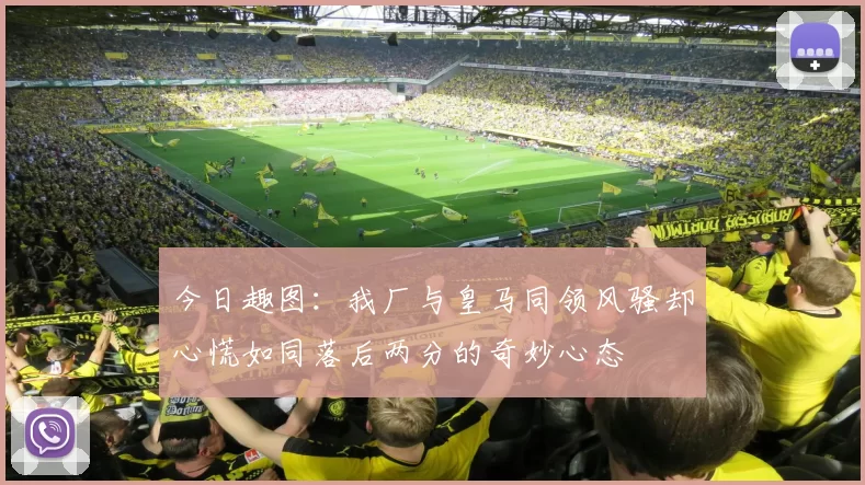 今日趣图：我厂与皇马同领风骚却心慌如同落后两分的奇妙心态