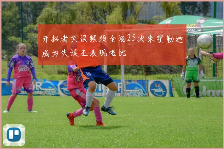 开拓者失误频频全场25次朱霍勒迪成为失误王表现堪忧